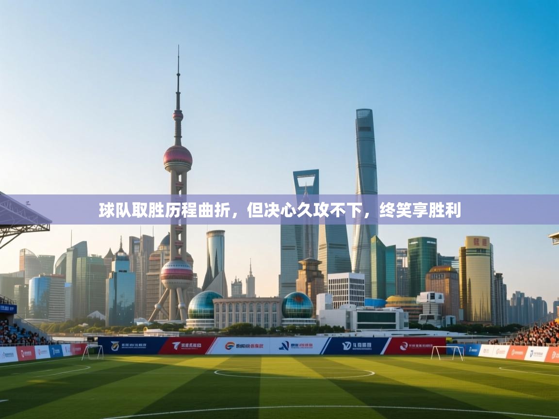 球队取胜历程曲折，但决心久攻不下，终笑享胜利  第1张