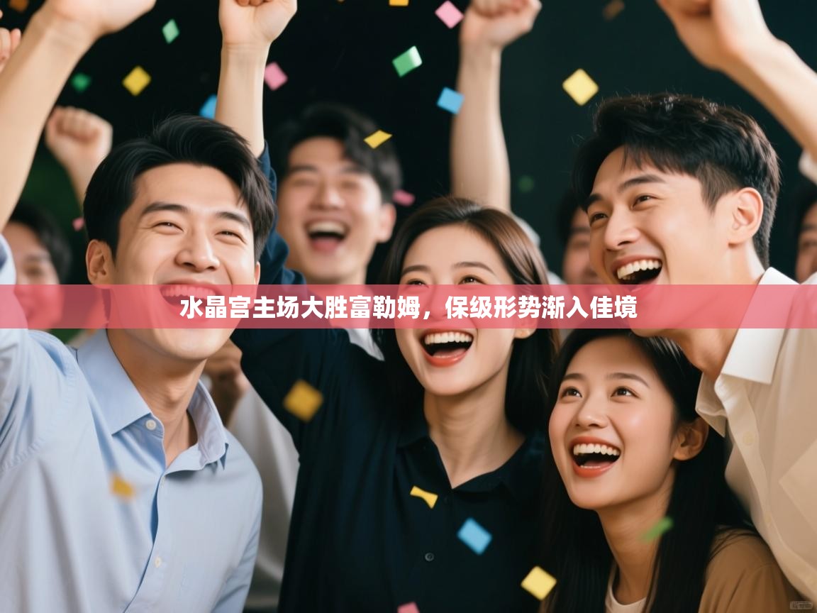 水晶宫主场大胜富勒姆，保级形势渐入佳境  第1张