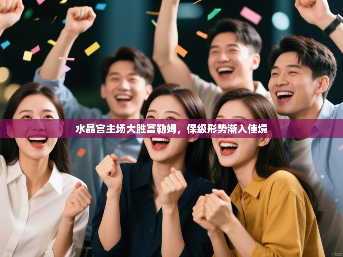 水晶宫主场大胜富勒姆，保级形势渐入佳境  第2张