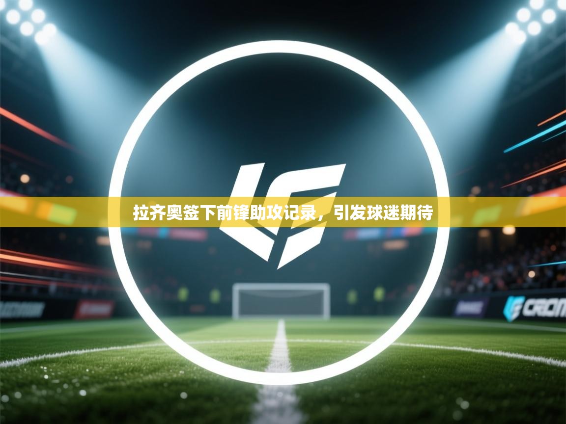 拉齐奥签下前锋助攻记录，引发球迷期待  第1张