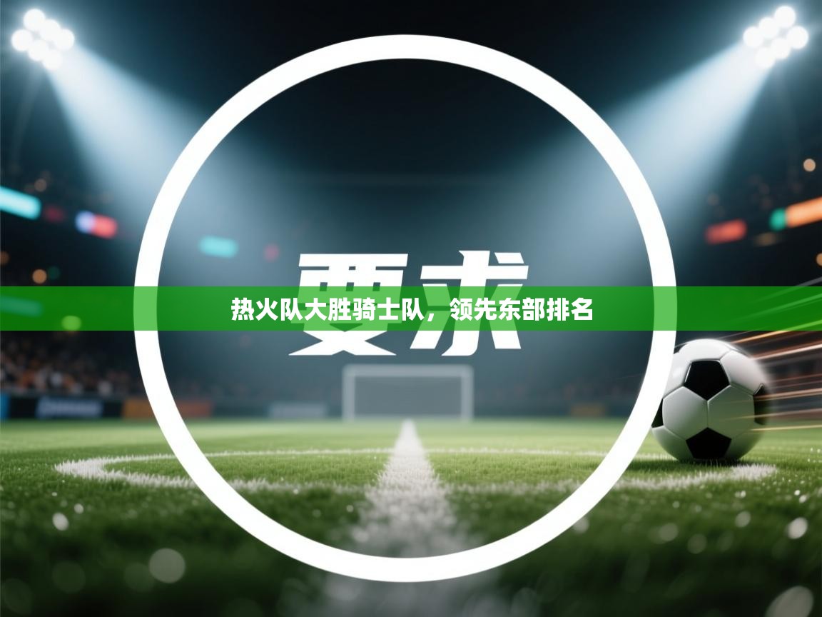 热火队大胜骑士队，领先东部排名  第2张